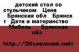 детский стол со стульчиком › Цена ­ 1 200 - Брянская обл., Брянск г. Дети и материнство » Мебель   . Брянская обл.